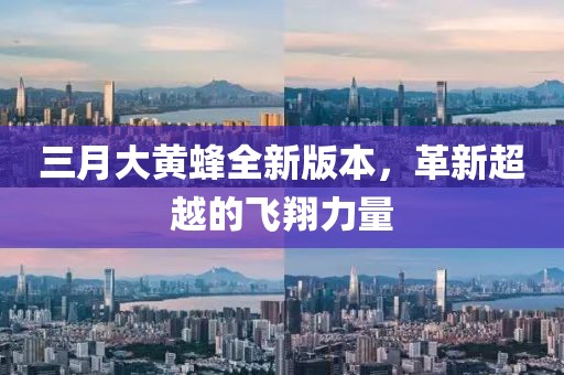三月大黃蜂全新版本，革新超越的飛翔力量