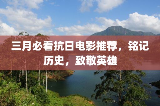 三月必看抗日電影推薦，銘記歷史，致敬英雄