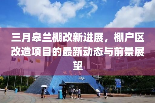 三月皋蘭棚改新進(jìn)展，棚戶(hù)區(qū)改造項(xiàng)目的最新動(dòng)態(tài)與前景展望