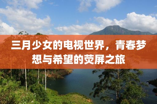 三月少女的電視世界，青春夢想與希望的熒屏之旅