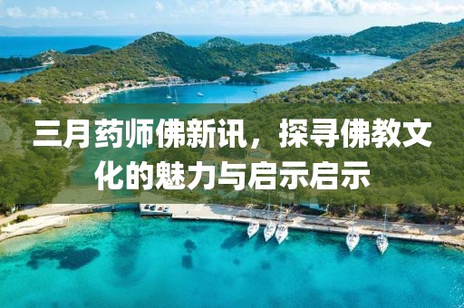 三月藥師佛新訊，探尋佛教文化的魅力與啟示啟示
