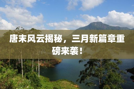 唐末風云揭秘，三月新篇章重磅來襲！