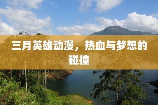 三月英雄動(dòng)漫，熱血與夢(mèng)想的碰撞