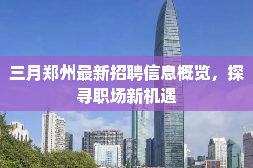 三月鄭州最新招聘信息概覽，探尋職場新機遇