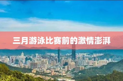三月游泳比賽前的激情澎湃