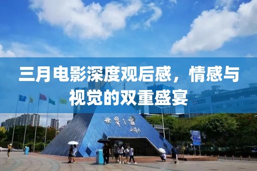 三月電影深度觀后感，情感與視覺的雙重盛宴