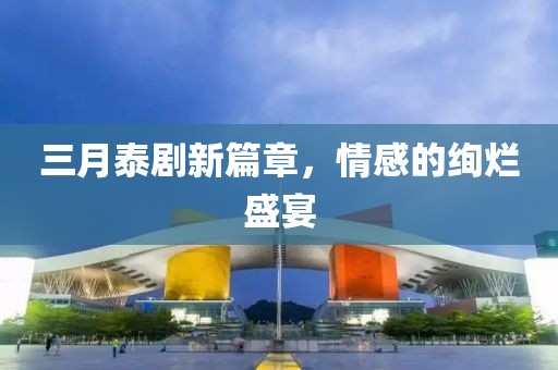 三月泰劇新篇章，情感的絢爛盛宴