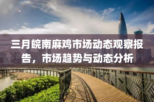 三月皖南麻雞市場(chǎng)動(dòng)態(tài)觀察報(bào)告，市場(chǎng)趨勢(shì)與動(dòng)態(tài)分析