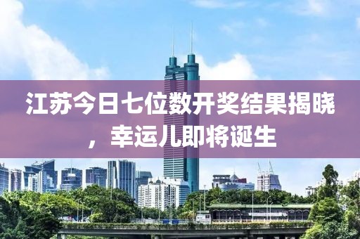 江蘇今日七位數(shù)開獎結(jié)果揭曉，幸運(yùn)兒即將誕生