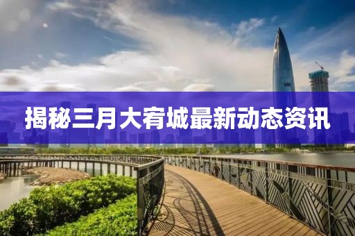 揭秘三月大宥城最新動態(tài)資訊