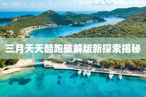 三月天天酷跑破解版新探索揭秘