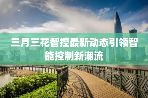 三月三花智控最新動態(tài)引領(lǐng)智能控制新潮流