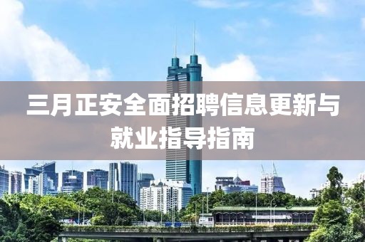 三月正安全面招聘信息更新與就業(yè)指導指南