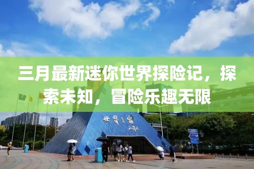 三月最新迷你世界探險(xiǎn)記，探索未知，冒險(xiǎn)樂趣無限