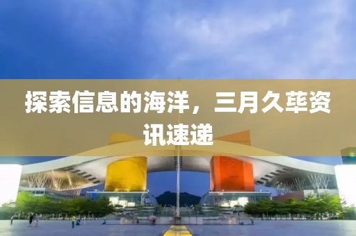 探索信息的海洋，三月久蓽資訊速遞