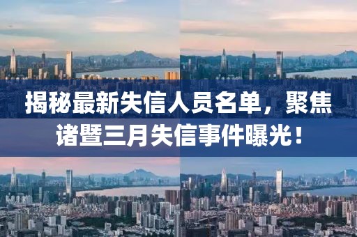 揭秘最新失信人員名單，聚焦諸暨三月失信事件曝光！