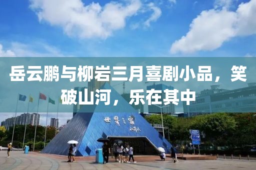 岳云鵬與柳巖三月喜劇小品，笑破山河，樂(lè)在其中