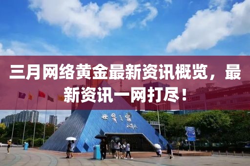 三月網(wǎng)絡(luò)黃金最新資訊概覽，最新資訊一網(wǎng)打盡！