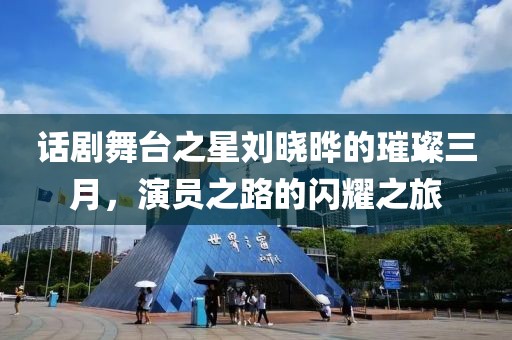話劇舞臺之星劉曉曄的璀璨三月，演員之路的閃耀之旅