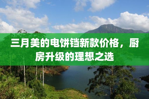 三月美的電餅鐺新款價格，廚房升級的理想之選