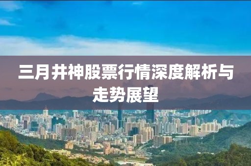 三月井神股票行情深度解析與走勢展望