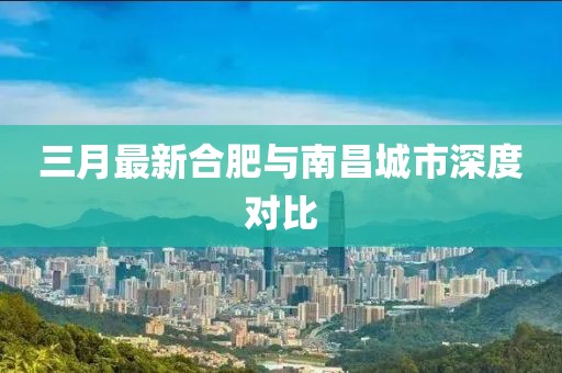 三月最新合肥與南昌城市深度對(duì)比