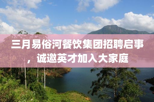 三月易俗河餐飲集團(tuán)招聘啟事，誠(chéng)邀英才加入大家庭