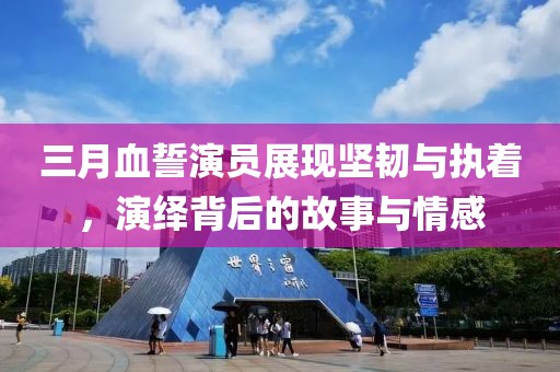三月血誓演員展現(xiàn)堅韌與執(zhí)著，演繹背后的故事與情感