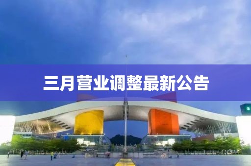 三月營業(yè)調(diào)整最新公告