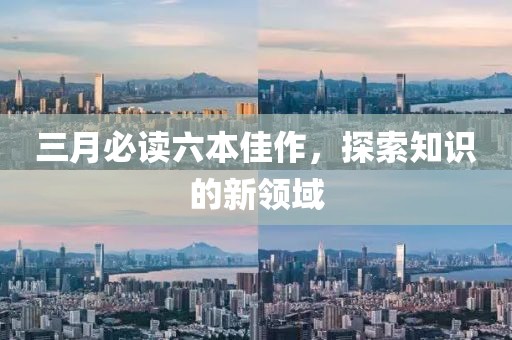三月必讀六本佳作，探索知識(shí)的新領(lǐng)域