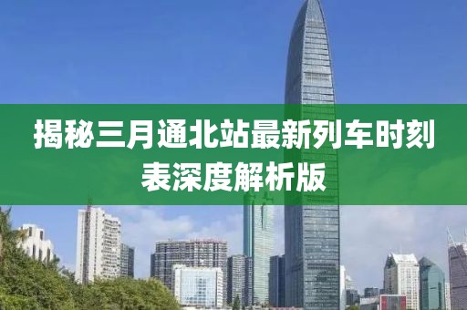 揭秘三月通北站最新列車時(shí)刻表深度解析版