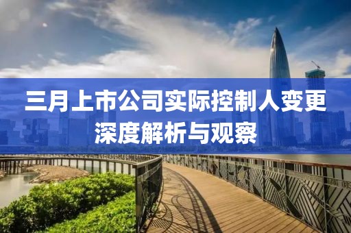 三月上市公司實(shí)際控制人變更深度解析與觀察