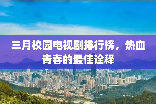 三月校園電視劇排行榜，熱血青春的最佳詮釋