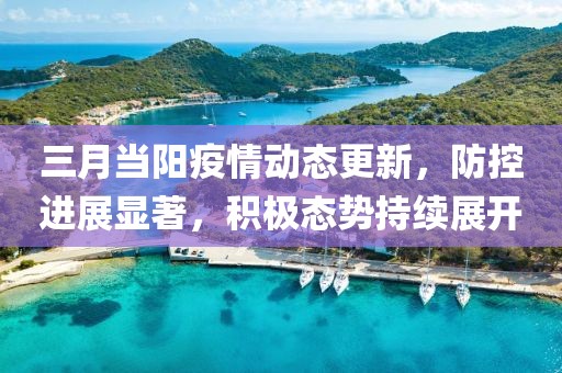 三月當陽疫情動態(tài)更新，防控進展顯著，積極態(tài)勢持續(xù)展開