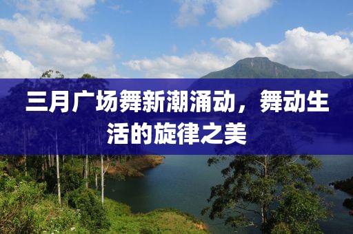 三月廣場(chǎng)舞新潮涌動(dòng)，舞動(dòng)生活的旋律之美