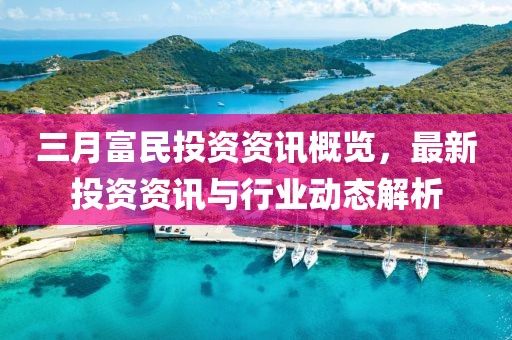 三月富民投資資訊概覽，最新投資資訊與行業(yè)動(dòng)態(tài)解析