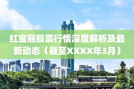紅寶麗股票行情深度解析及最新動態(tài)（截至XXXX年3月）