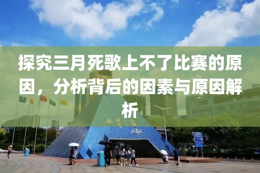 探究三月死歌上不了比賽的原因，分析背后的因素與原因解析