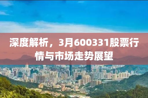 深度解析，3月600331股票行情與市場走勢展望