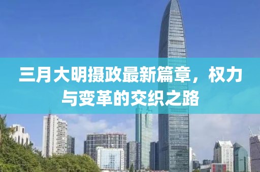 三月大明攝政最新篇章，權(quán)力與變革的交織之路