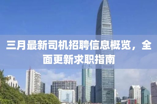三月最新司機(jī)招聘信息概覽，全面更新求職指南