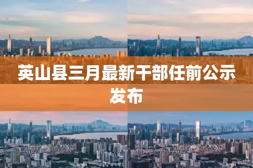 英山縣三月最新干部任前公示發(fā)布