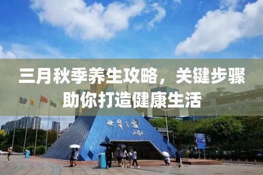 三月秋季養(yǎng)生攻略，關(guān)鍵步驟助你打造健康生活
