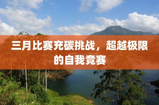 三月比賽充碳挑戰(zhàn)，超越極限的自我競(jìng)賽