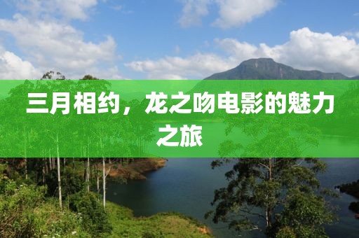 三月相約，龍之吻電影的魅力之旅