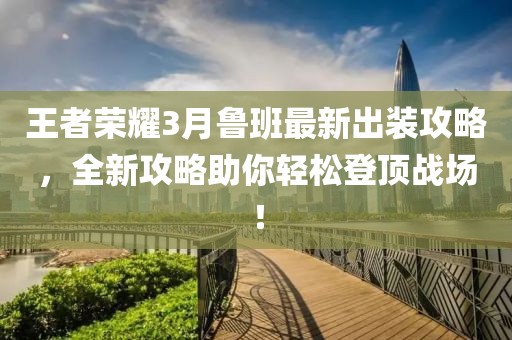 王者榮耀3月魯班最新出裝攻略，全新攻略助你輕松登頂戰(zhàn)場！