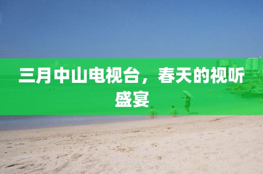 三月中山電視臺(tái)，春天的視聽盛宴