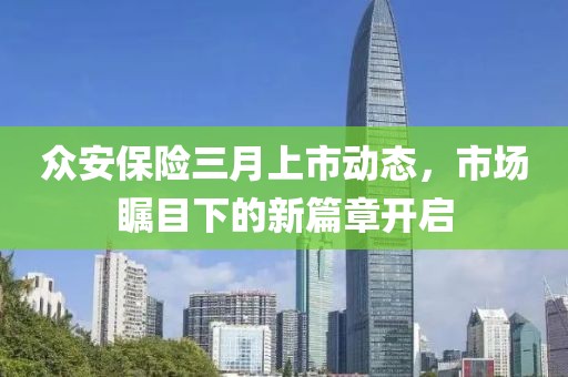 眾安保險三月上市動態(tài)，市場矚目下的新篇章開啟