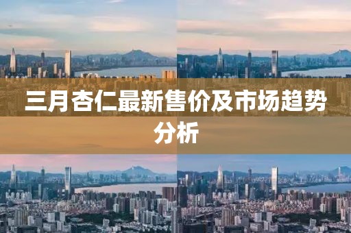 三月杏仁最新售價(jià)及市場(chǎng)趨勢(shì)分析