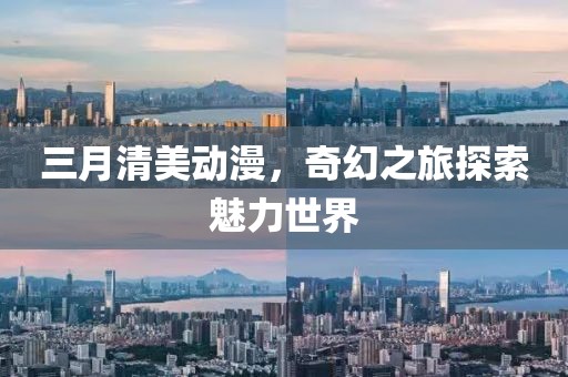 三月清美動漫，奇幻之旅探索魅力世界